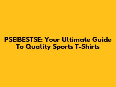 PSEIBESTSE: Your Ultimate Guide To Quality Sports T-Shirts