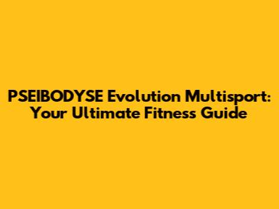 PSEIBODYSE Evolution Multisport: Your Ultimate Fitness Guide