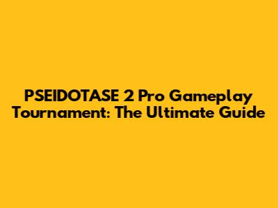 PSEIDOTASE 2 Pro Gameplay Tournament: The Ultimate Guide