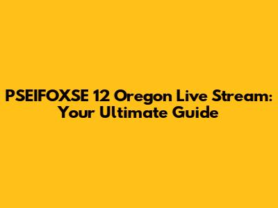 PSEIFOXSE 12 Oregon Live Stream: Your Ultimate Guide