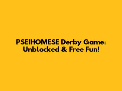 PSEIHOMESE Derby Game: Unblocked & Free Fun!