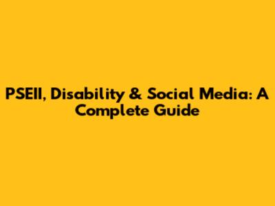 PSEII, Disability & Social Media: A Complete Guide