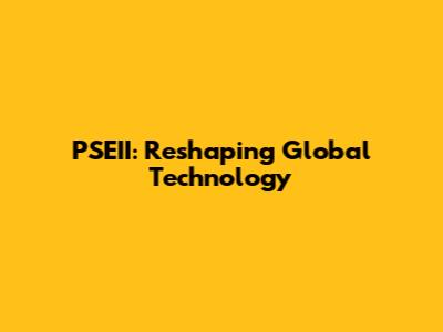 PSEII: Reshaping Global Technology