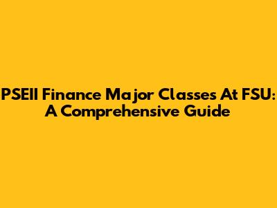PSEII Finance Major Classes At FSU: A Comprehensive Guide