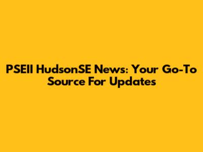 PSEII HudsonSE News: Your Go-To Source For Updates