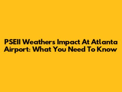 PSEII Weather's Impact At Atlanta Airport: What You Need To Know