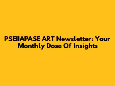 PSEIIAPASE ART Newsletter: Your Monthly Dose Of Insights