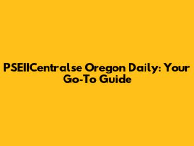 PSEIICentralse Oregon Daily: Your Go-To Guide