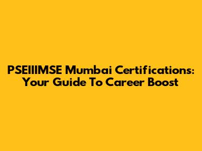 PSEIIIMSE Mumbai Certifications: Your Guide To Career Boost