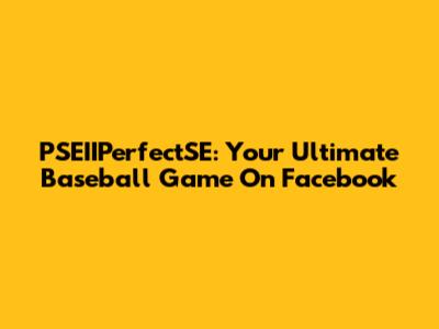 PSEIIPerfectSE: Your Ultimate Baseball Game On Facebook