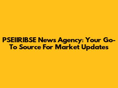 PSEIIRIBSE News Agency: Your Go-To Source For Market Updates