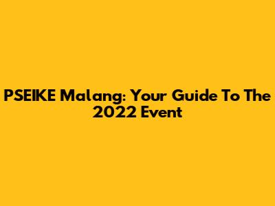 PSEIKE Malang: Your Guide To The 2022 Event