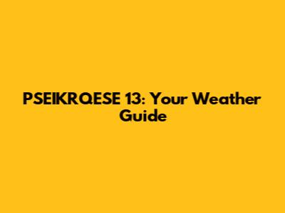 PSEIKRQESE 13: Your Weather Guide