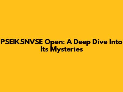 PSEIKSNVSE Open: A Deep Dive Into Its Mysteries