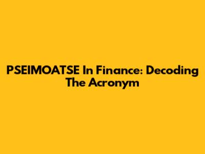 PSEIMOATSE In Finance: Decoding The Acronym
