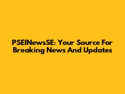 PSEINewsSE: Your Source For Breaking News And Updates