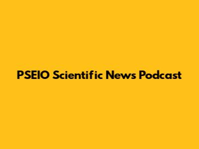 PSEIO Scientific News Podcast