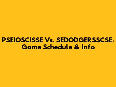 PSEIOSCISSE Vs. SEDODGERSSCSE: Game Schedule & Info