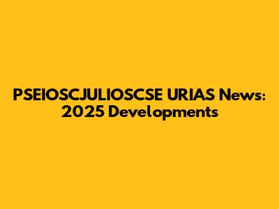 PSEIOSCJULIOSCSE URIAS News: 2025 Developments