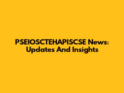 PSEIOSCTEHAPISCSE News: Updates And Insights