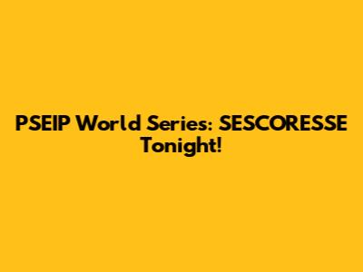 PSEIP World Series: SESCORESSE Tonight!