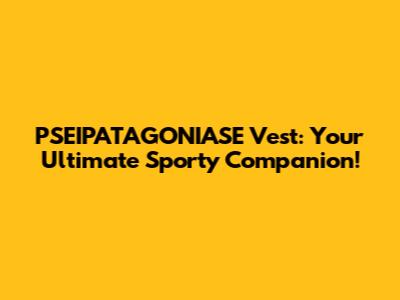 PSEIPATAGONIASE Vest: Your Ultimate Sporty Companion!