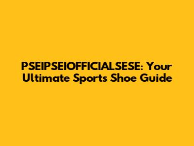 PSEIPSEIOFFICIALSESE: Your Ultimate Sports Shoe Guide