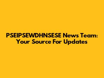 PSEIPSEWDHNSESE News Team: Your Source For Updates