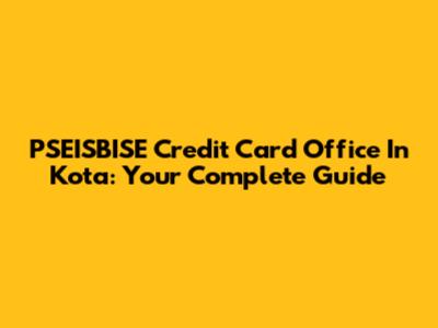 PSEISBISE Credit Card Office In Kota: Your Complete Guide