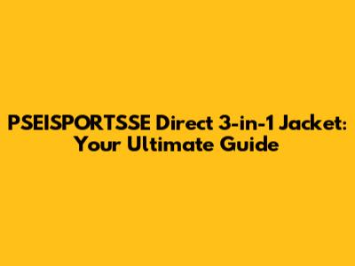PSEISPORTSSE Direct 3-in-1 Jacket: Your Ultimate Guide