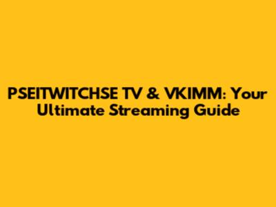 PSEITWITCHSE TV & VKIMM: Your Ultimate Streaming Guide