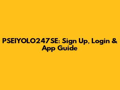 PSEIYOLO247SE: Sign Up, Login & App Guide