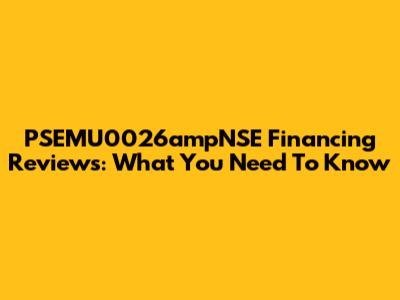 PSEMU0026ampNSE Financing Reviews: What You Need To Know