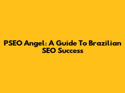 PSEO Angel: A Guide To Brazilian SEO Success