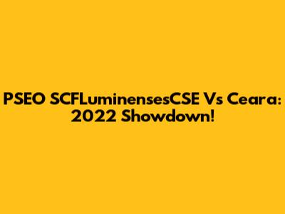 PSEO SCFLuminensesCSE Vs Ceara: 2022 Showdown!