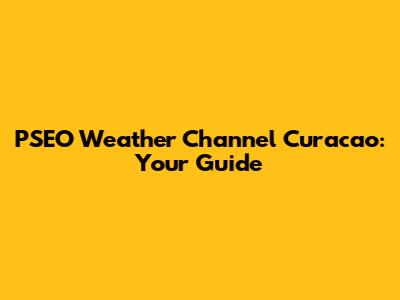PSEO Weather Channel Curacao: Your Guide