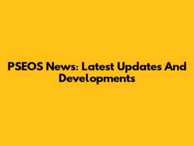 PSEOS News: Latest Updates And Developments