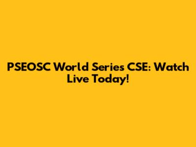 PSEOSC World Series CSE: Watch Live Today!
