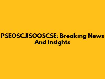 PSEOSCJISOOSCSE: Breaking News And Insights