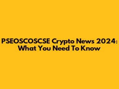 PSEOSCOSCSE Crypto News 2024: What You Need To Know