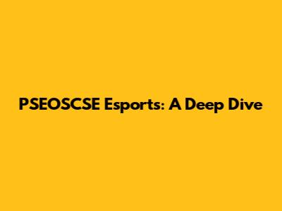 PSEOSCSE Esports: A Deep Dive