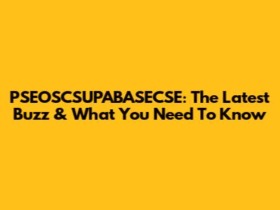 PSEOSCSUPABASECSE: The Latest Buzz & What You Need To Know