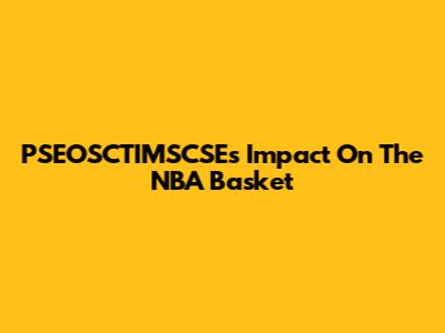 PSEOSCTIMSCSE's Impact On The NBA Basket