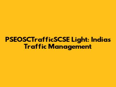 PSEOSCTrafficSCSE Light: India's Traffic Management
