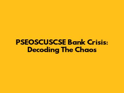 PSEOSCUSCSE Bank Crisis: Decoding The Chaos