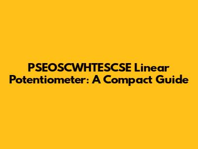 PSEOSCWHTESCSE Linear Potentiometer: A Compact Guide
