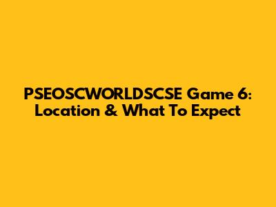 PSEOSCWORLDSCSE Game 6: Location & What To Expect