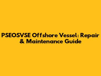 PSEOSVSE Offshore Vessel: Repair & Maintenance Guide