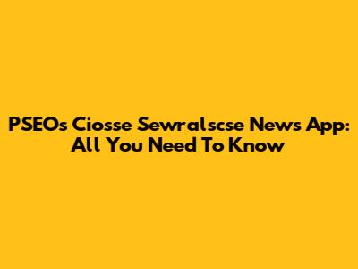 PSEOs Ciosse Sewralscse News App: All You Need To Know