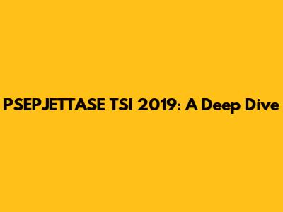 PSEPJETTASE TSI 2019: A Deep Dive